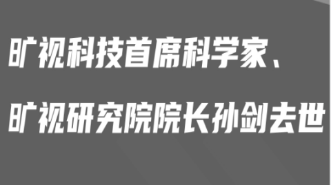 旷视首席科学家、旷视研究院院长孙剑博士去世